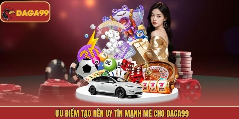 Ưu điểm tạo nên uy tín mạnh mẽ cho Daga99